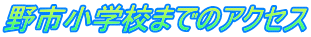野市小学校までのアクセス